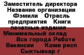Заместитель директора › Название организации ­ Фэмили › Отрасль предприятия ­ Книги, печатные издания › Минимальный оклад ­ 18 000 - Все города Работа » Вакансии   . Коми респ.,Сыктывкар г.